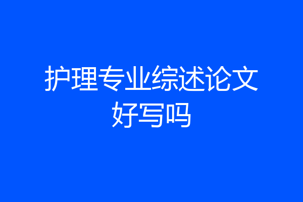 护理专业综述论文好写吗