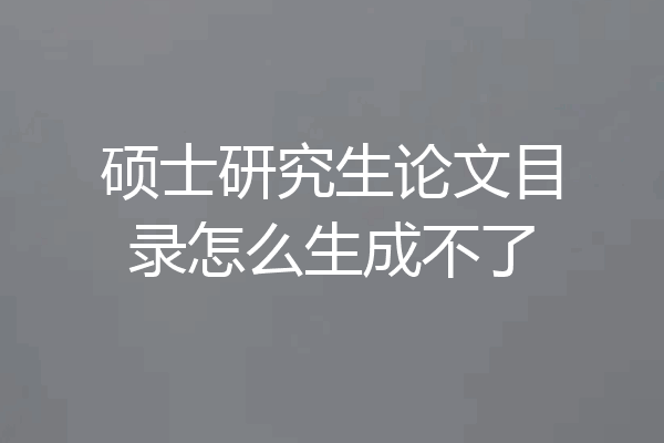 硕士研究生论文目录怎么生成不了