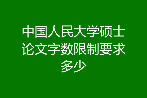中国人民大学硕士论文字数限制要求多少