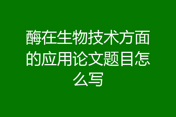 酶在生物技术方面的应用论文题目怎么写