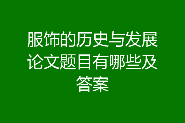 服饰的历史与发展论文题目有哪些及答案