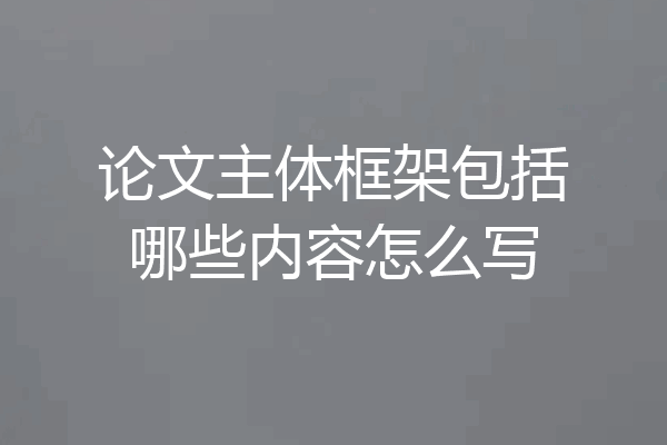 论文主体框架包括哪些内容怎么写