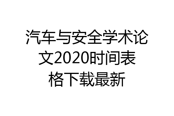 汽车与安全学术论文2020时间表格下载最新