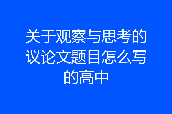 关于观察与思考的议论文题目怎么写的高中
