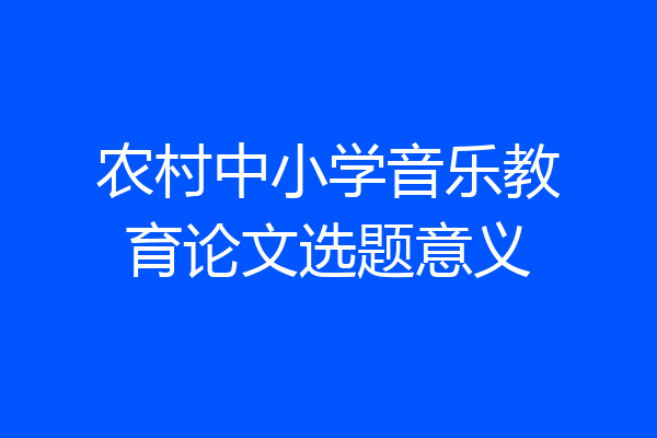 农村中小学音乐教育论文选题意义