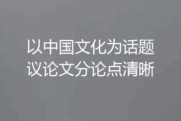 以中国文化为话题议论文分论点清晰
