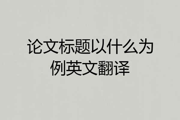 论文标题以什么为例英文翻译