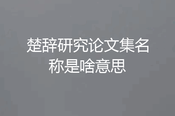 楚辞研究论文集名称是啥意思