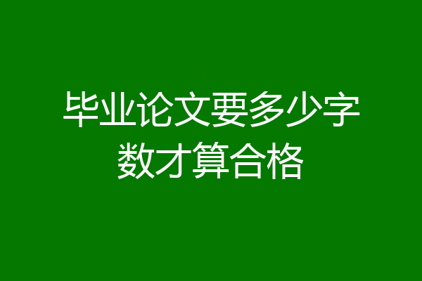 毕业论文要多少字数才算合格