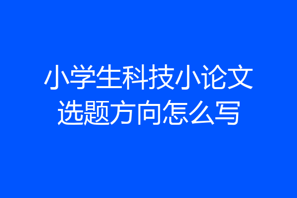小学生科技小论文选题方向怎么写