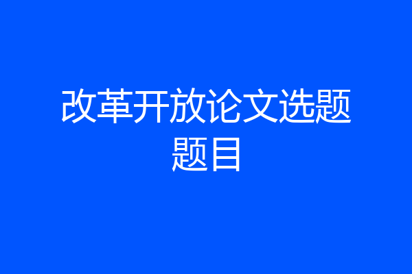 改革开放论文选题题目