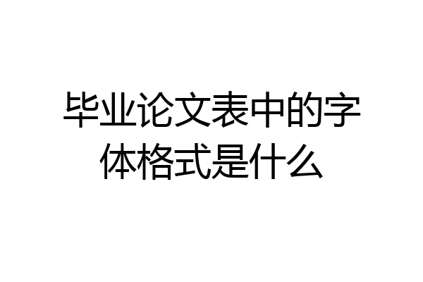 毕业论文表中的字体格式是什么