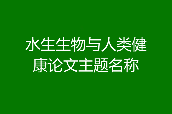 水生生物与人类健康论文主题名称