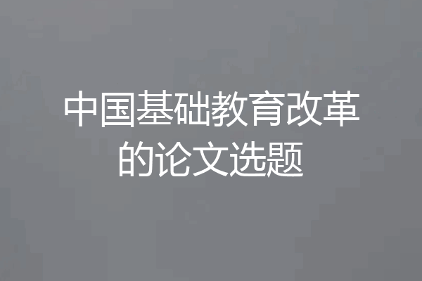 中国基础教育改革的论文选题
