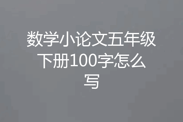 数学小论文五年级下册100字怎么写