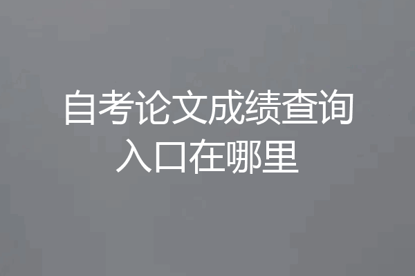 自考论文成绩查询入口在哪里