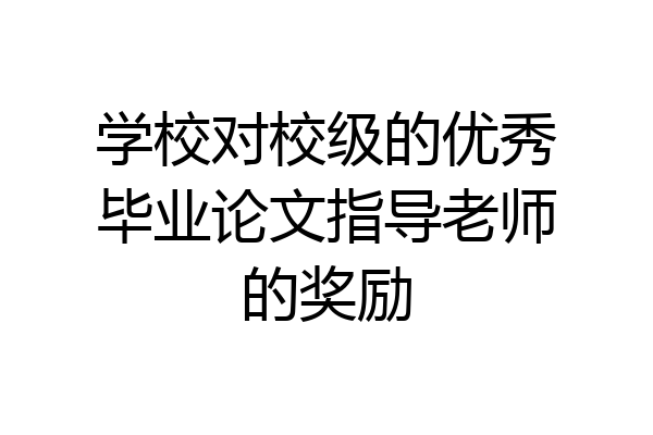 学校对校级的优秀毕业论文指导老师的奖励