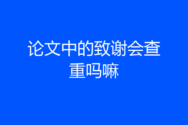论文中的致谢会查重吗嘛
