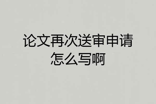 论文再次送审申请怎么写啊