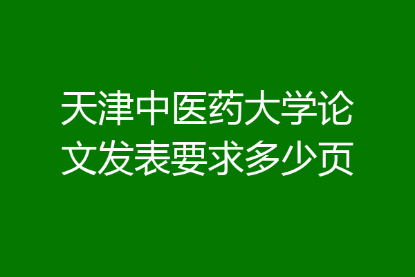 天津中医药大学论文发表要求多少页