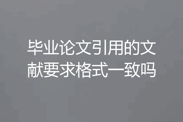 毕业论文引用的文献要求格式一致吗