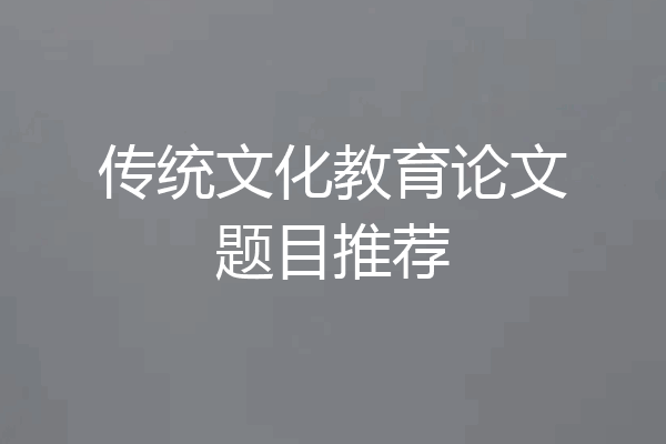 传统文化教育论文题目推荐