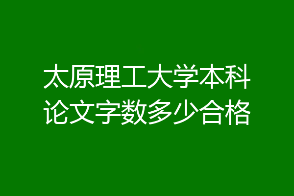 太原理工大学本科论文字数多少合格