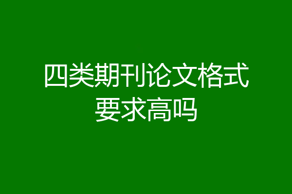 四类期刊论文格式要求高吗