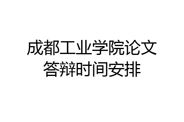 成都工业学院论文答辩时间安排