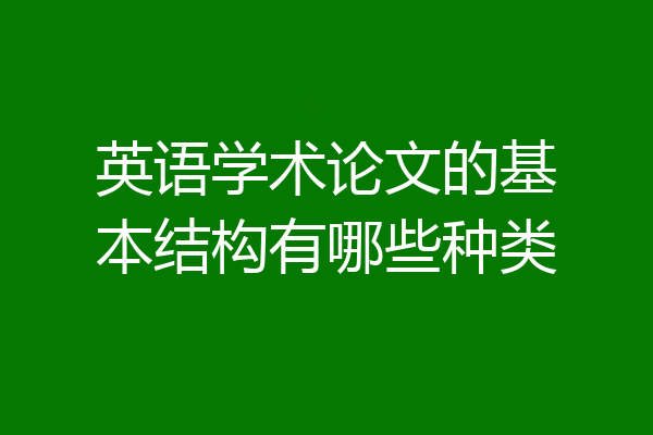 英语学术论文的基本结构有哪些种类