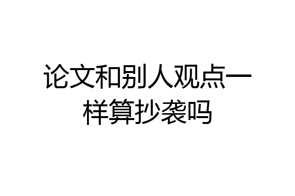 论文和别人观点一样算抄袭吗