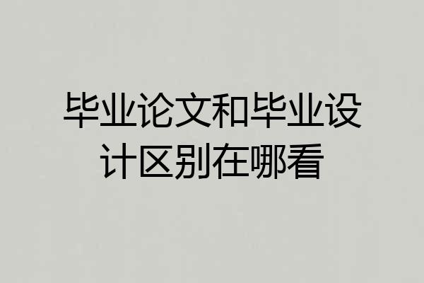 毕业论文和毕业设计区别在哪看