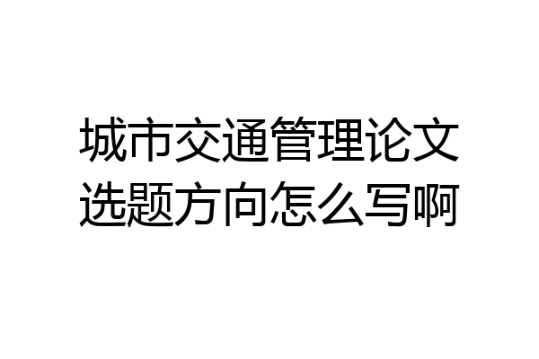 城市交通管理论文选题方向怎么写啊