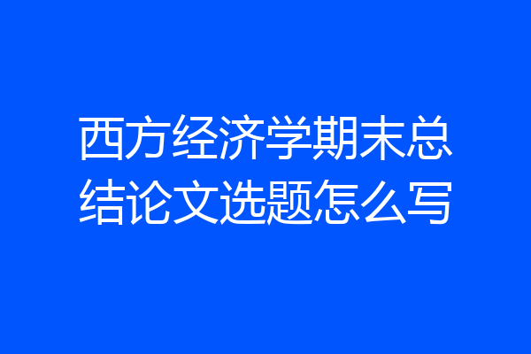 西方经济学期末总结论文选题怎么写