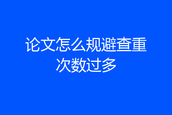 论文怎么规避查重次数过多