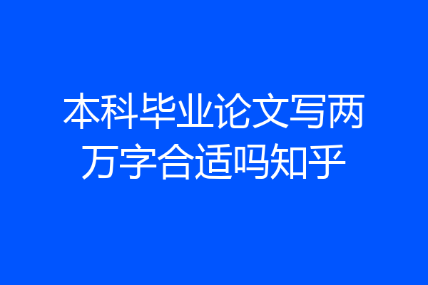 本科毕业论文写两万字合适吗知乎