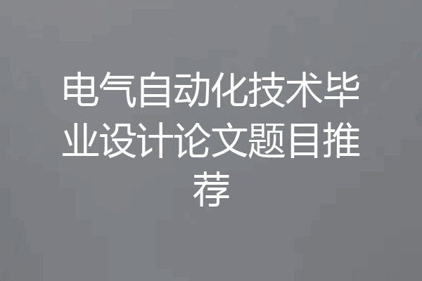 电气自动化技术毕业设计论文题目推荐