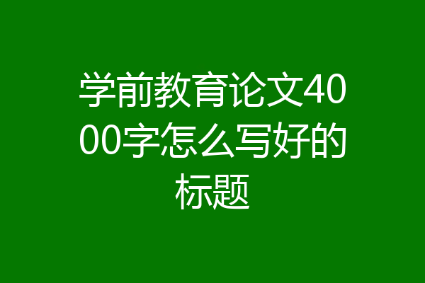 学前教育论文4000字怎么写好的标题