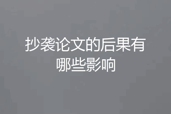 抄袭论文的后果有哪些影响