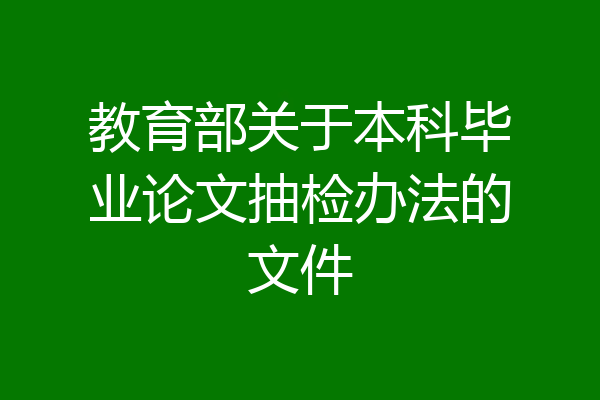 教育部关于本科毕业论文抽检办法的文件