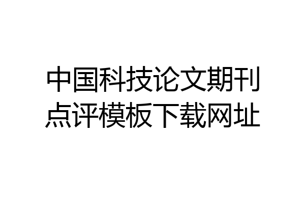 中国科技论文期刊点评模板下载网址
