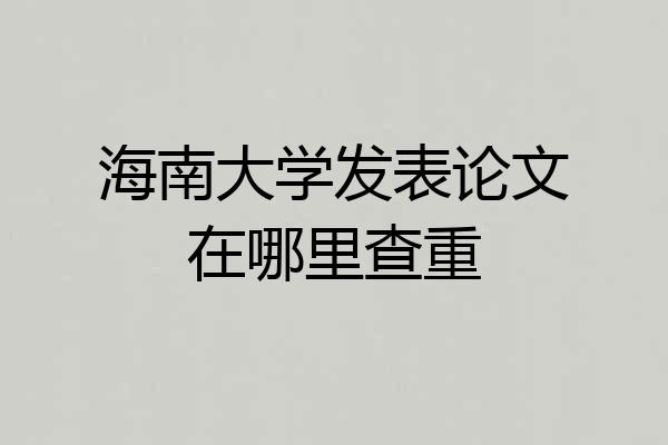 海南大学发表论文在哪里查重
