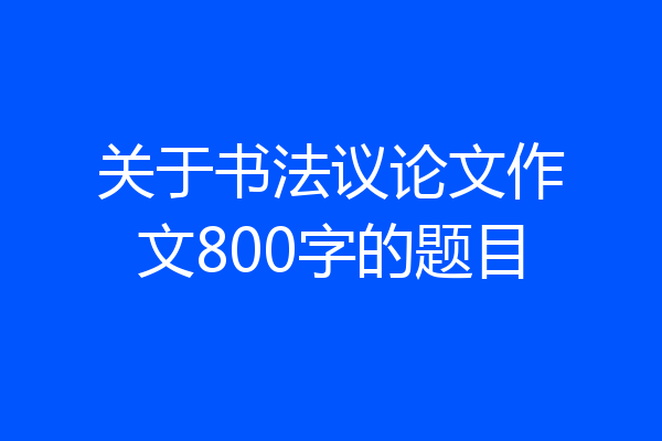 关于书法议论文作文800字的题目