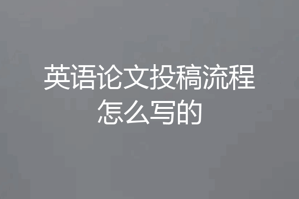 英语论文投稿流程怎么写的