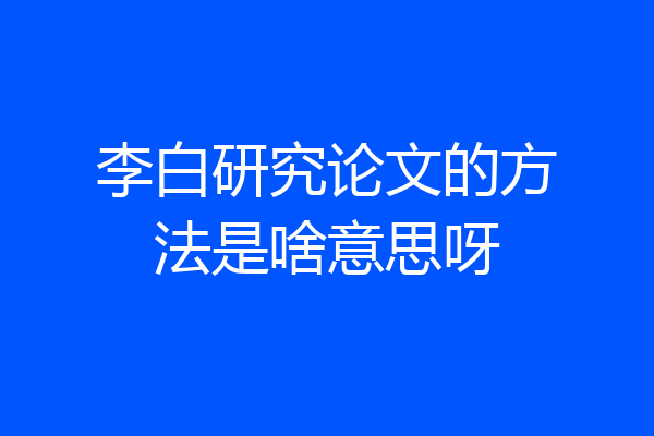 李白研究论文的方法是啥意思呀