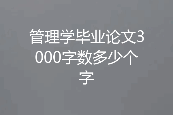 管理学毕业论文3000字数多少个字