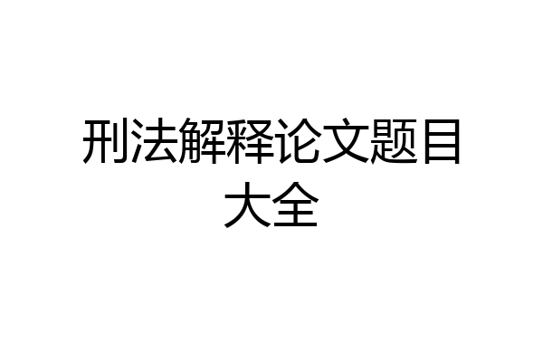 刑法解释论文题目大全