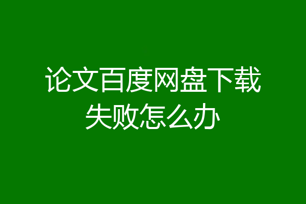 论文百度网盘下载失败怎么办