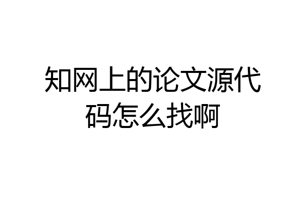 知网上的论文源代码怎么找啊