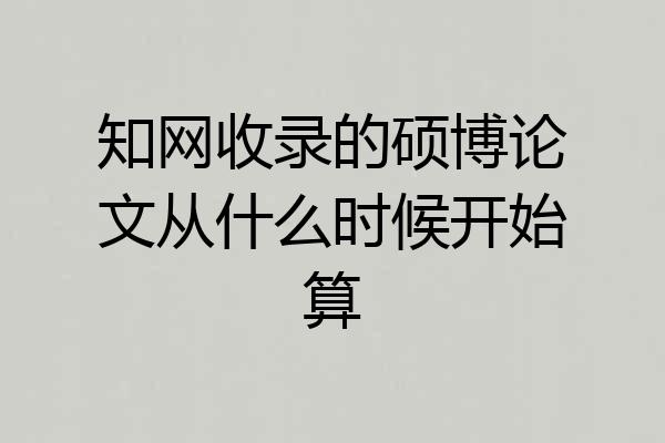 知网收录的硕博论文从什么时候开始算